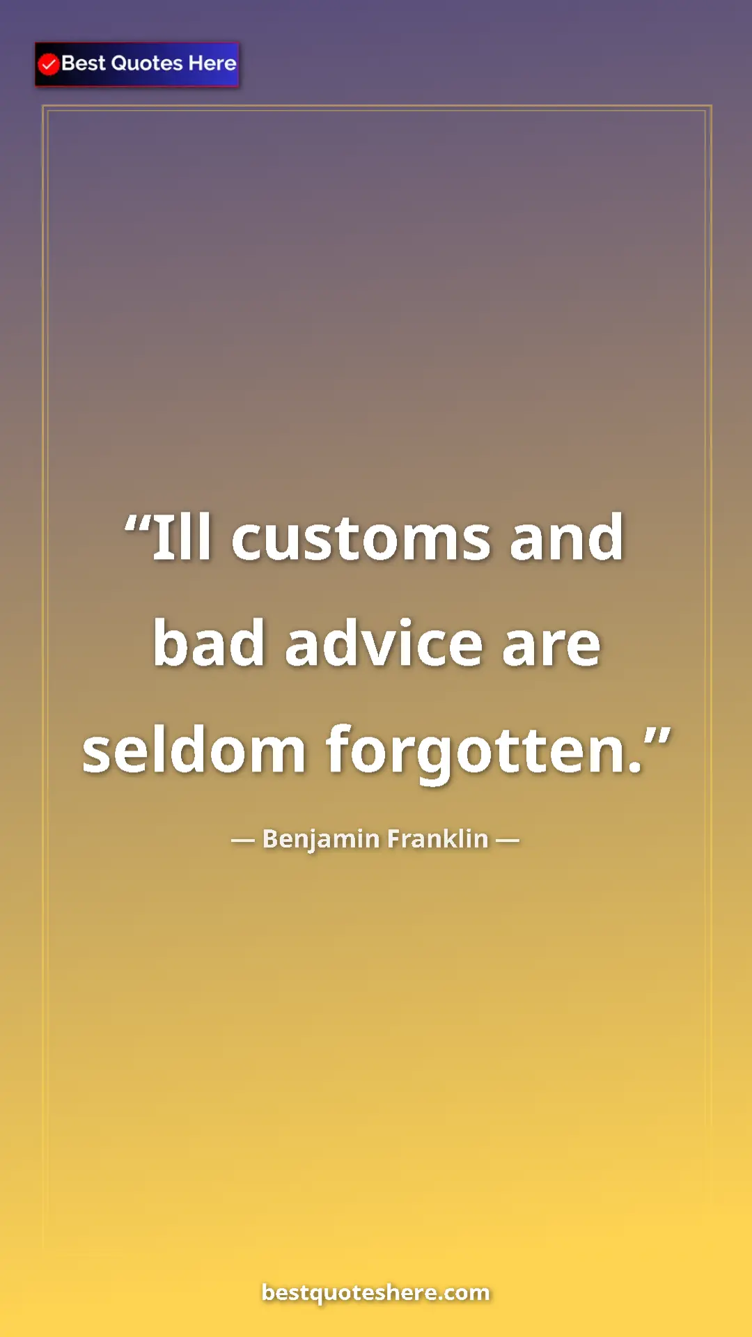 Benjamin Franklin Quote Card: "Ill customs and bad advice are seldom forgotten." Pinterest quote poster by Benjamin Franklin: "Ill customs and bad advice are seldom forgotten."