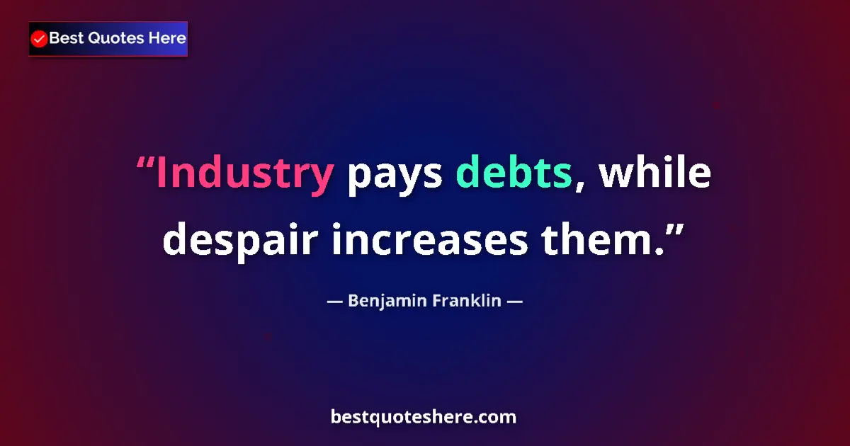 Quote by Benjamin Franklin: Industry pays debts, while despair increases them....