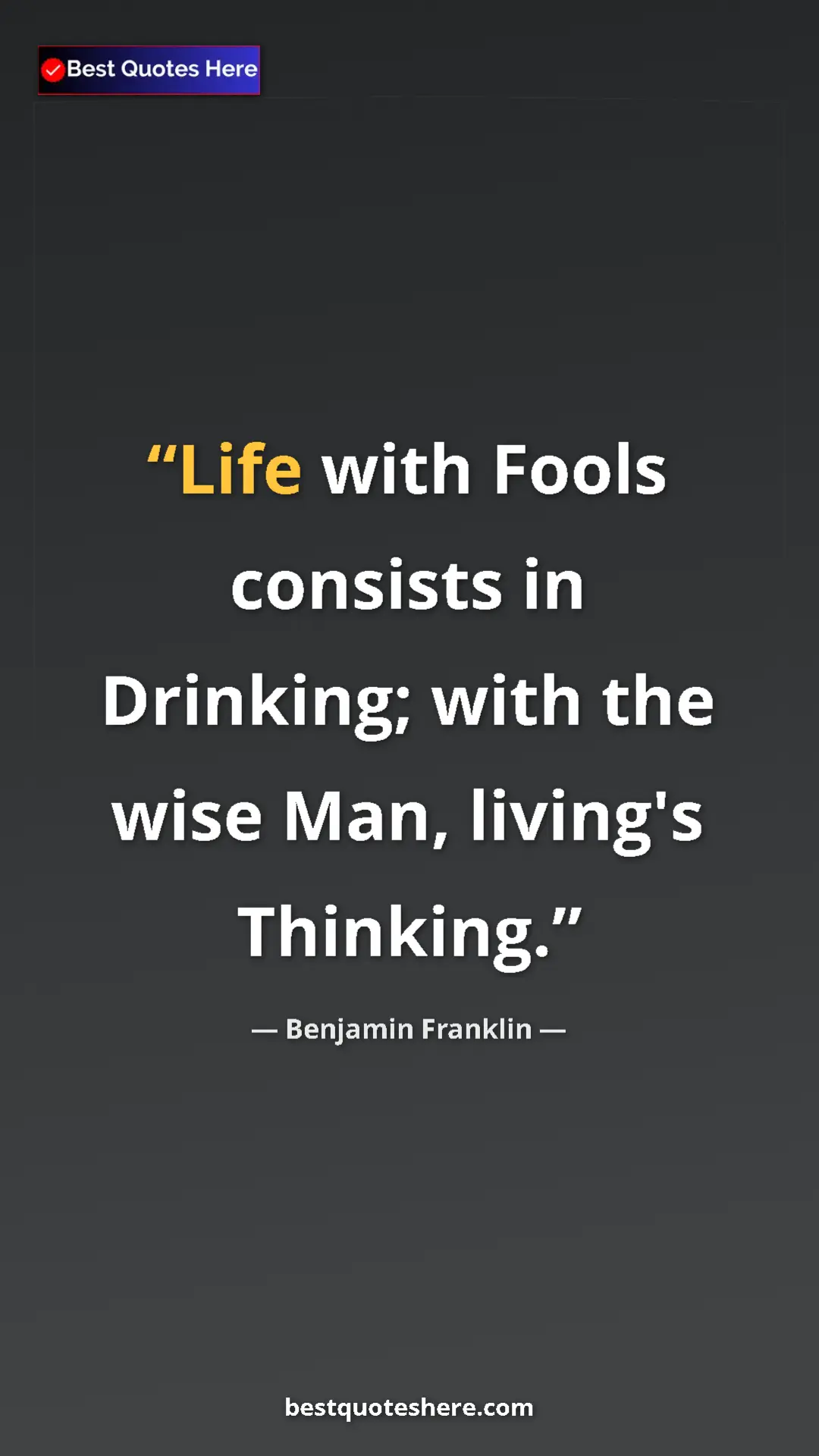 Pinterest quote poster by Benjamin Franklin: "Life with Fools consists in Drinking; with the wise Man,..."