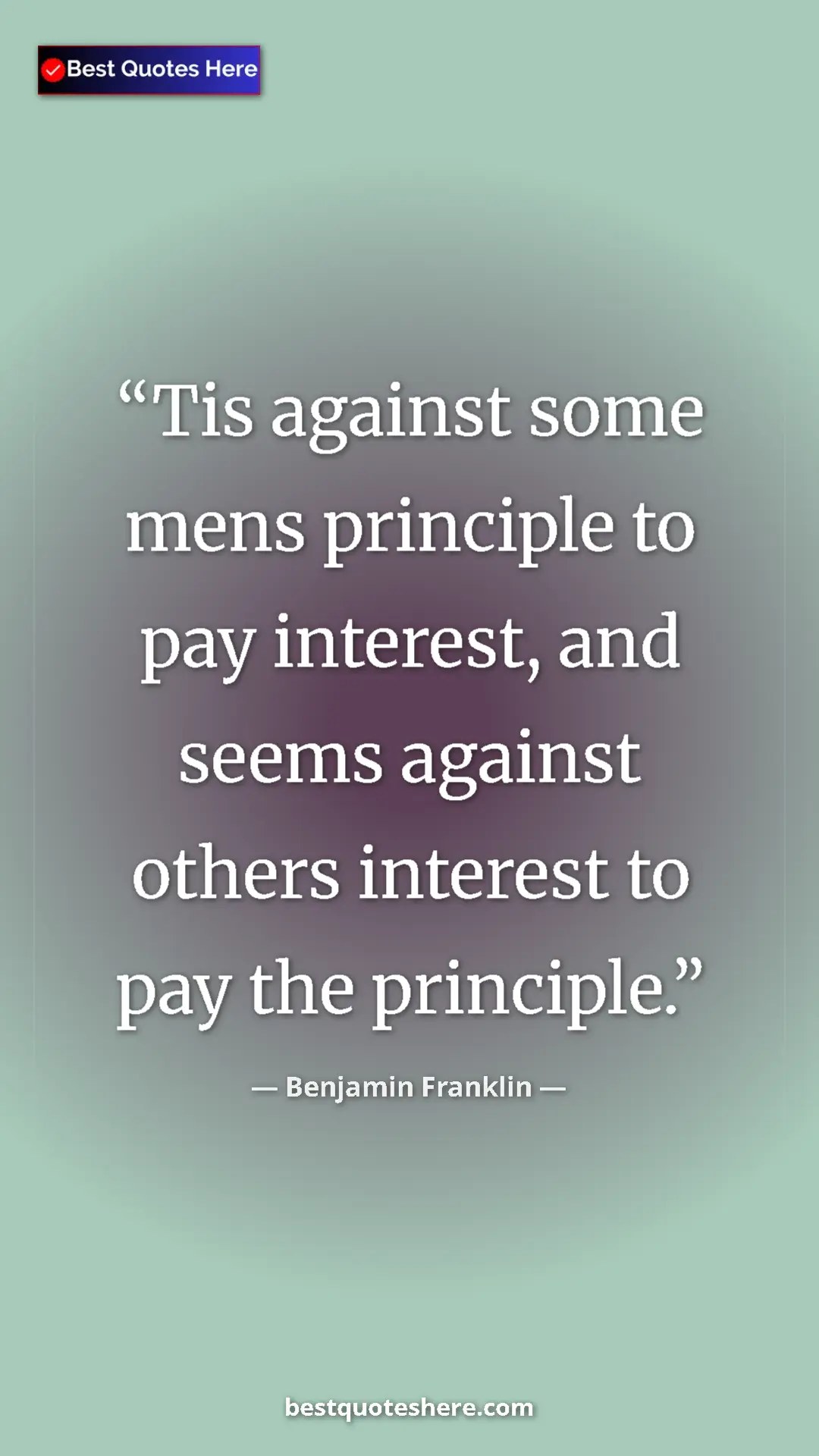 Benjamin Franklin Quote Card: "Tis against some mens principle to pay interest, and seems..." Pinterest quote poster by Benjamin Franklin: "Tis against some mens principle to pay interest, and seems..."