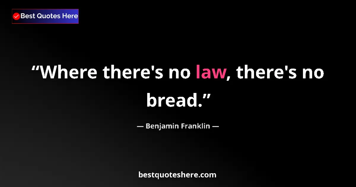 Quote by Benjamin Franklin: Where there's no law, there's no bread....
