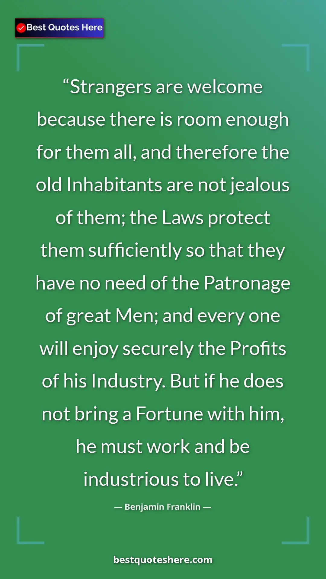 Benjamin Franklin Quote Card: "Strangers are welcome because there is room enough for them..." Pinterest quote poster by Benjamin Franklin: "Strangers are welcome because there is room enough for them..."