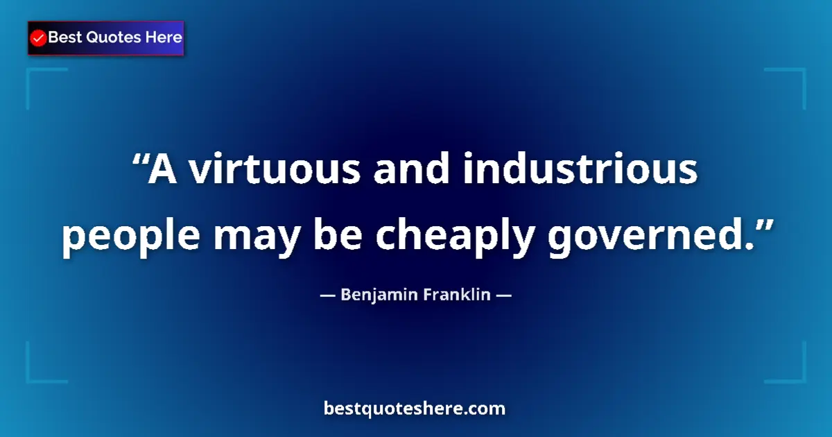 Quote by Benjamin Franklin: A virtuous and industrious people may be cheaply governed....