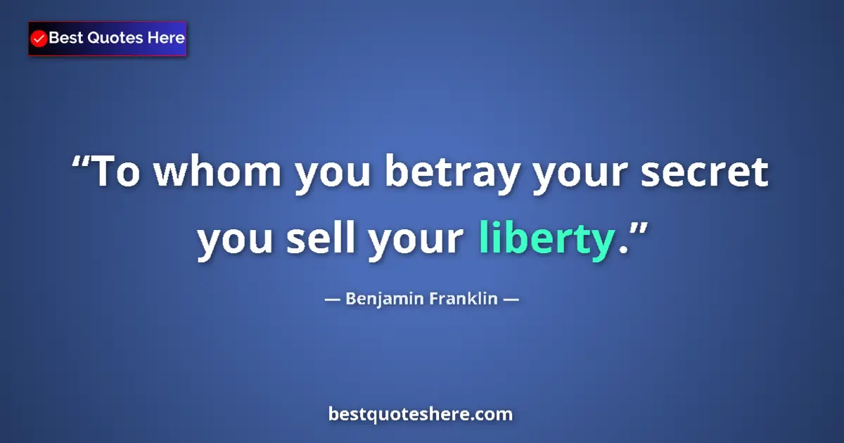 Benjamin Franklin Quote: "To whom you betray your secret you sell your liberty." Benjamin Franklin quote: "To whom you betray your secret you sell your liberty."
