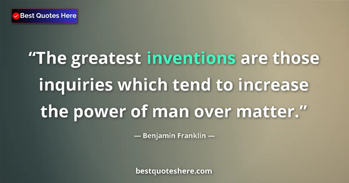 Quote by Benjamin Franklin: The greatest inventions are those inquiries which tend to increase the power of man over matter....