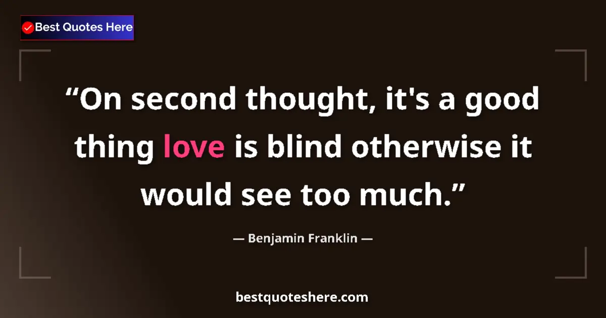 Quote by Benjamin Franklin: On second thought, it's a good thing love is blind otherwise it would see too much....