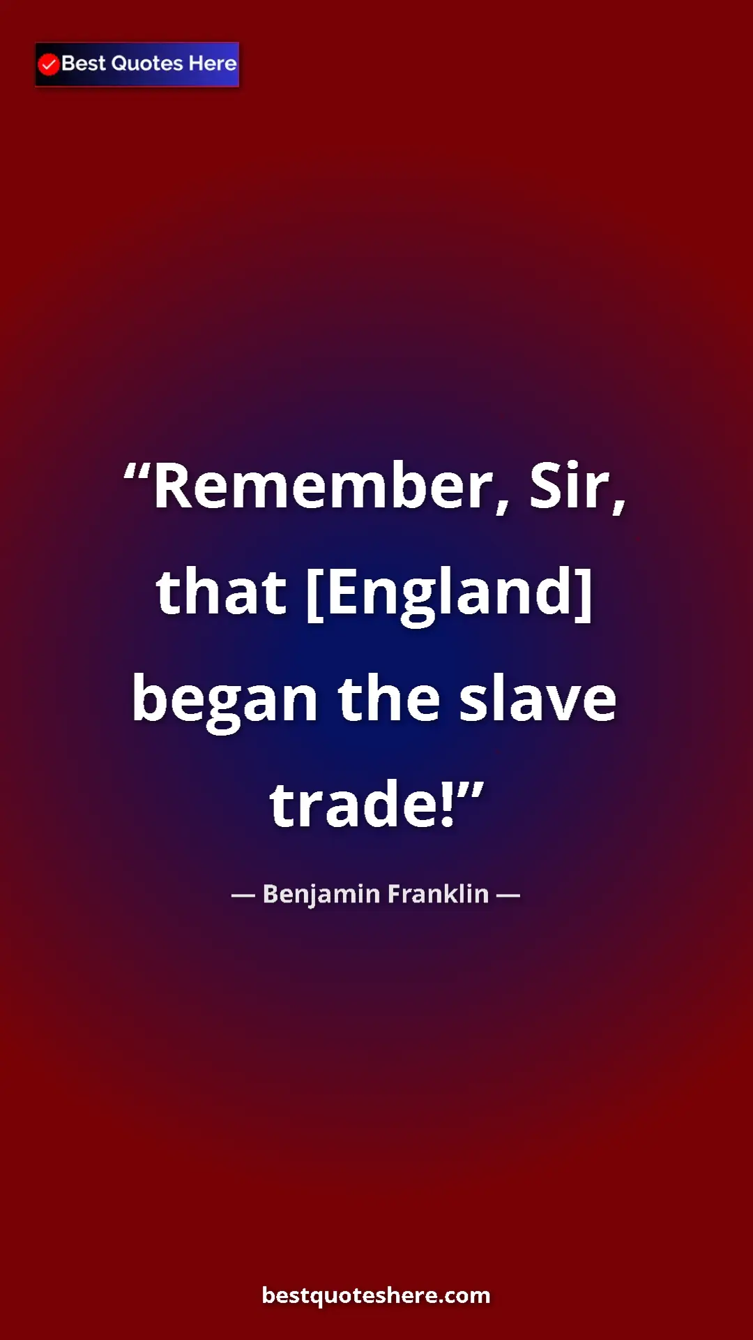 Pinterest quote poster by Benjamin Franklin: "Remember, Sir, that [England] began the slave trade!"