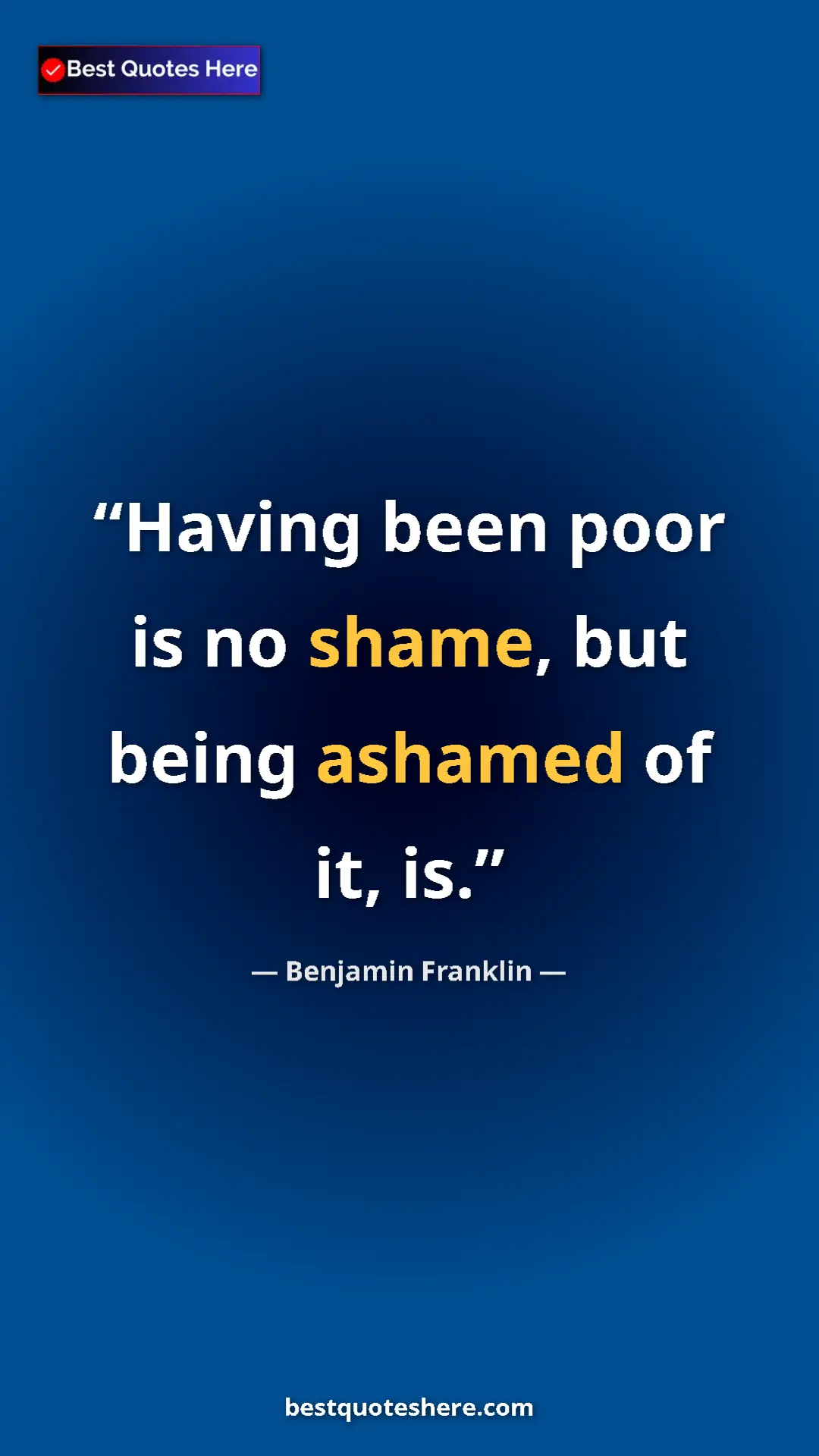 Pinterest quote poster by Benjamin Franklin: "Having been poor is no shame, but being ashamed of it, is."