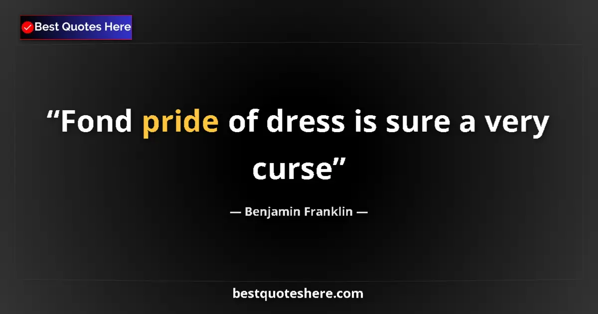 Benjamin Franklin Quote: "Fond pride of dress is sure a very curse" Benjamin Franklin quote: "Fond pride of dress is sure a very curse"