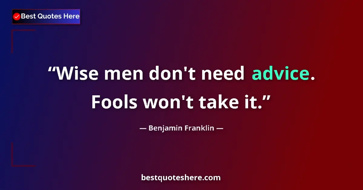 Quote by Benjamin Franklin: Wise men don't need advice. Fools won't take it....