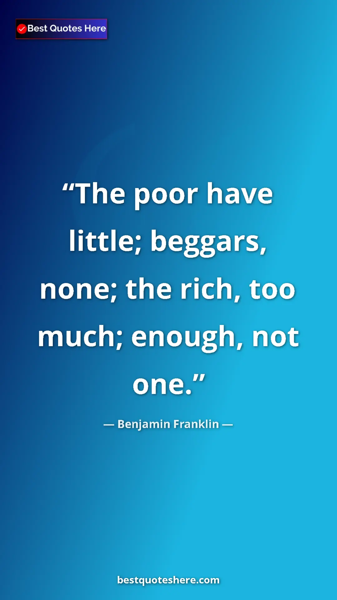 Benjamin Franklin Quote Card: "The poor have little; beggars, none; the rich, too much;..." Pinterest quote poster by Benjamin Franklin: "The poor have little; beggars, none; the rich, too much;..."