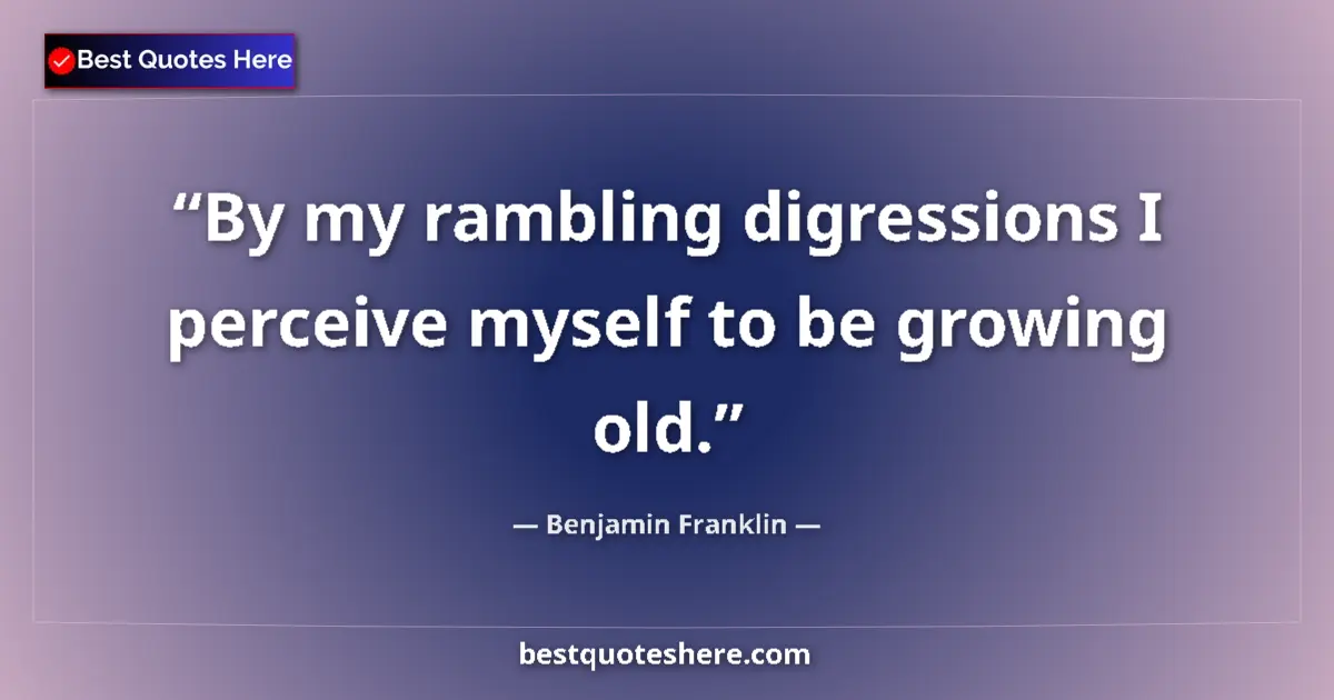 Quote by Benjamin Franklin: By my rambling digressions I perceive myself to be