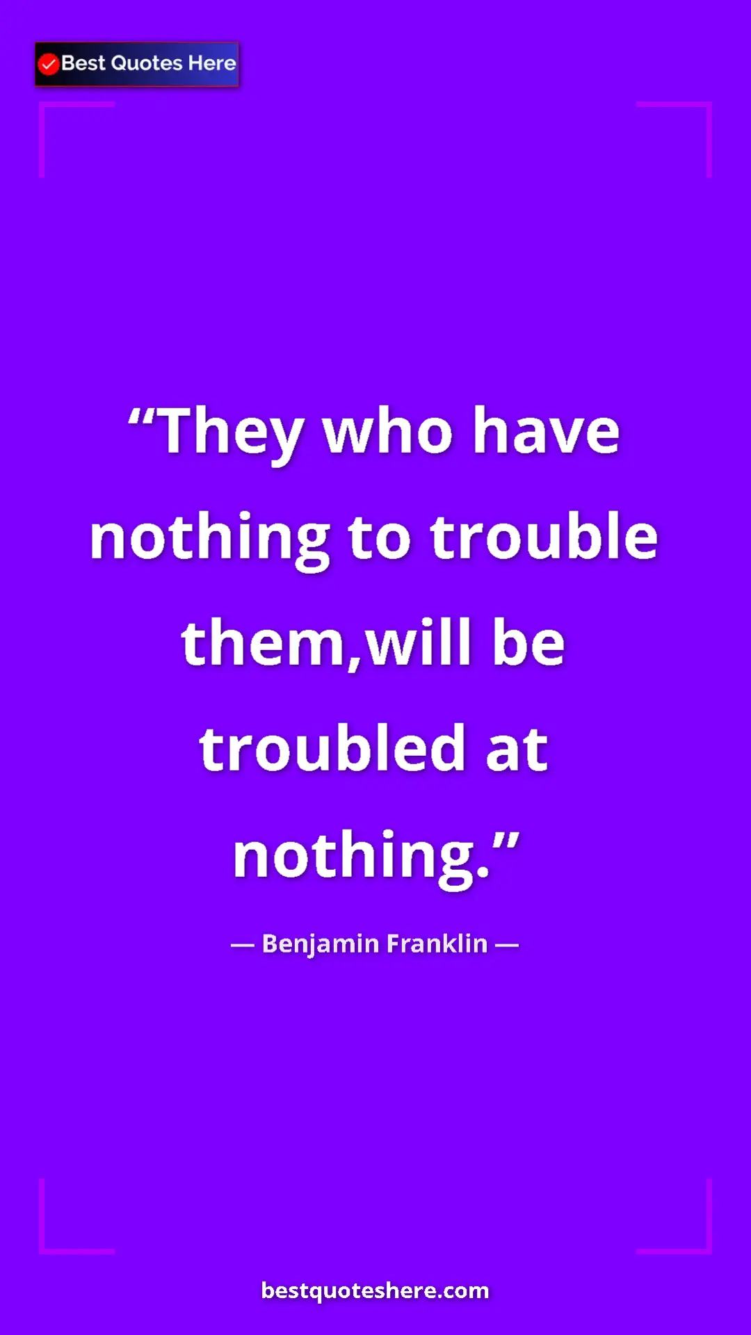 Pinterest quote poster by Benjamin Franklin: "They who have nothing to trouble them,will be troubled at..."