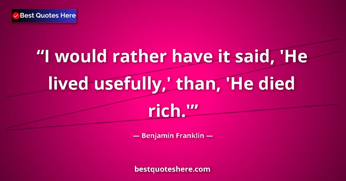 Quote by Benjamin Franklin: I would rather have it said, 'He lived usefully,'