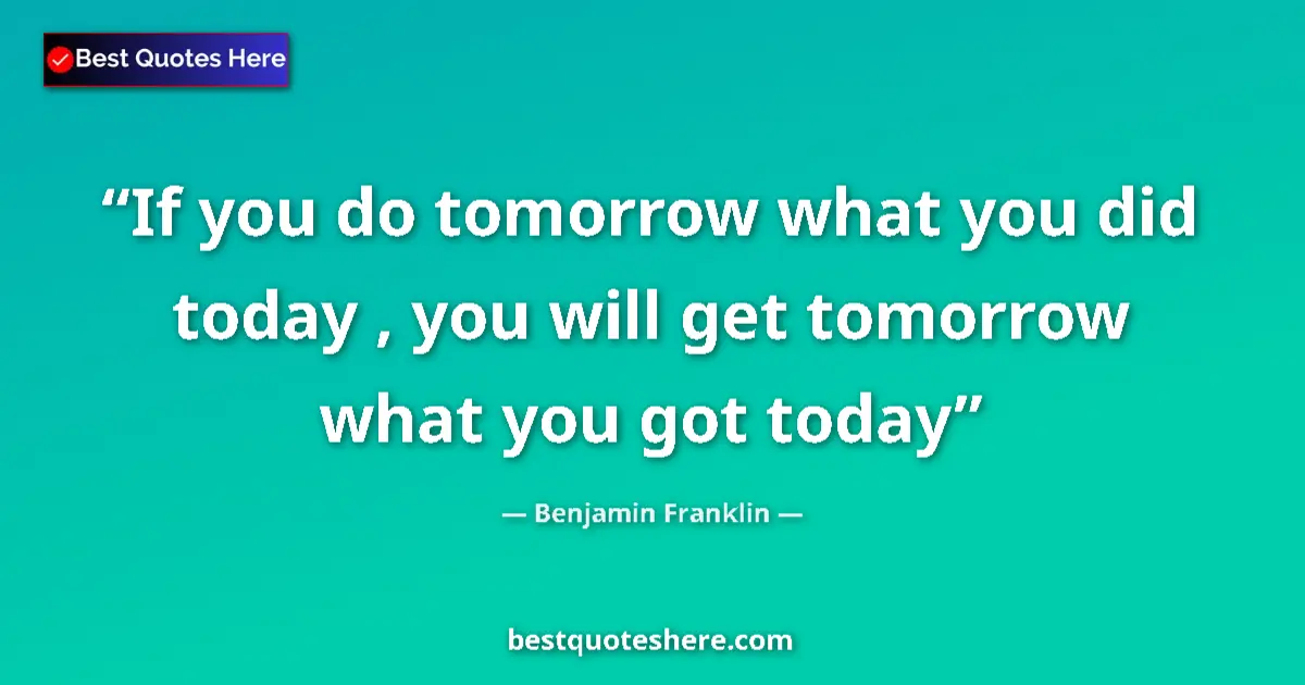 Quote by Benjamin Franklin: If you do tomorrow what you did today , you will g