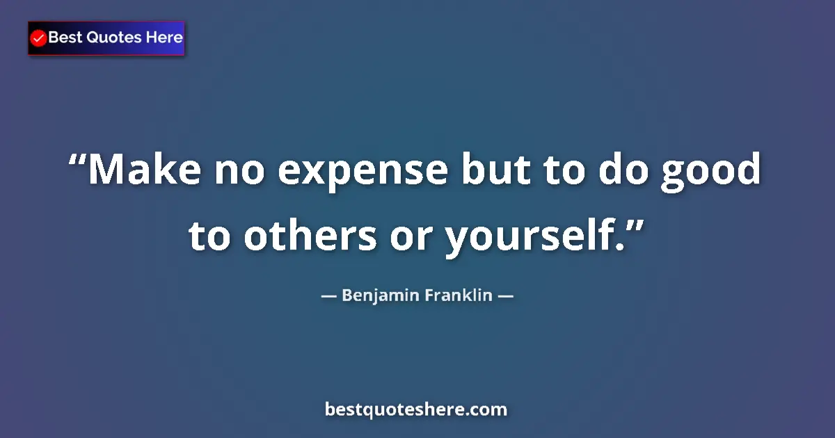 Quote by Benjamin Franklin: Make no expense but to do good to others or yourself....
