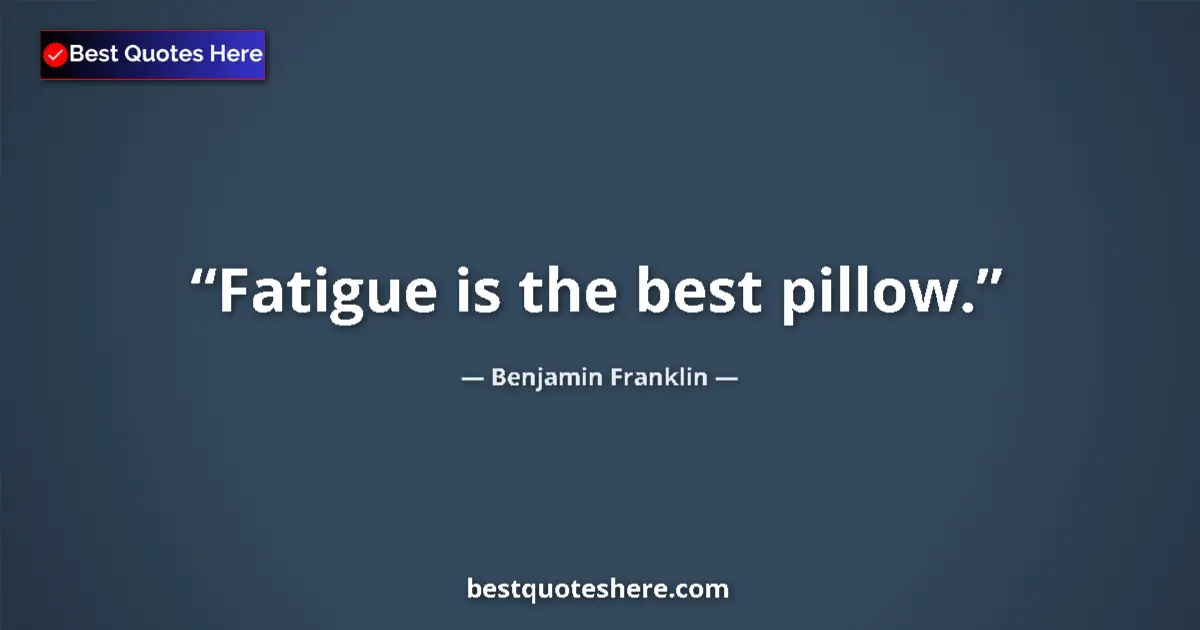 Quote by Benjamin Franklin: Fatigue is the best pillow....