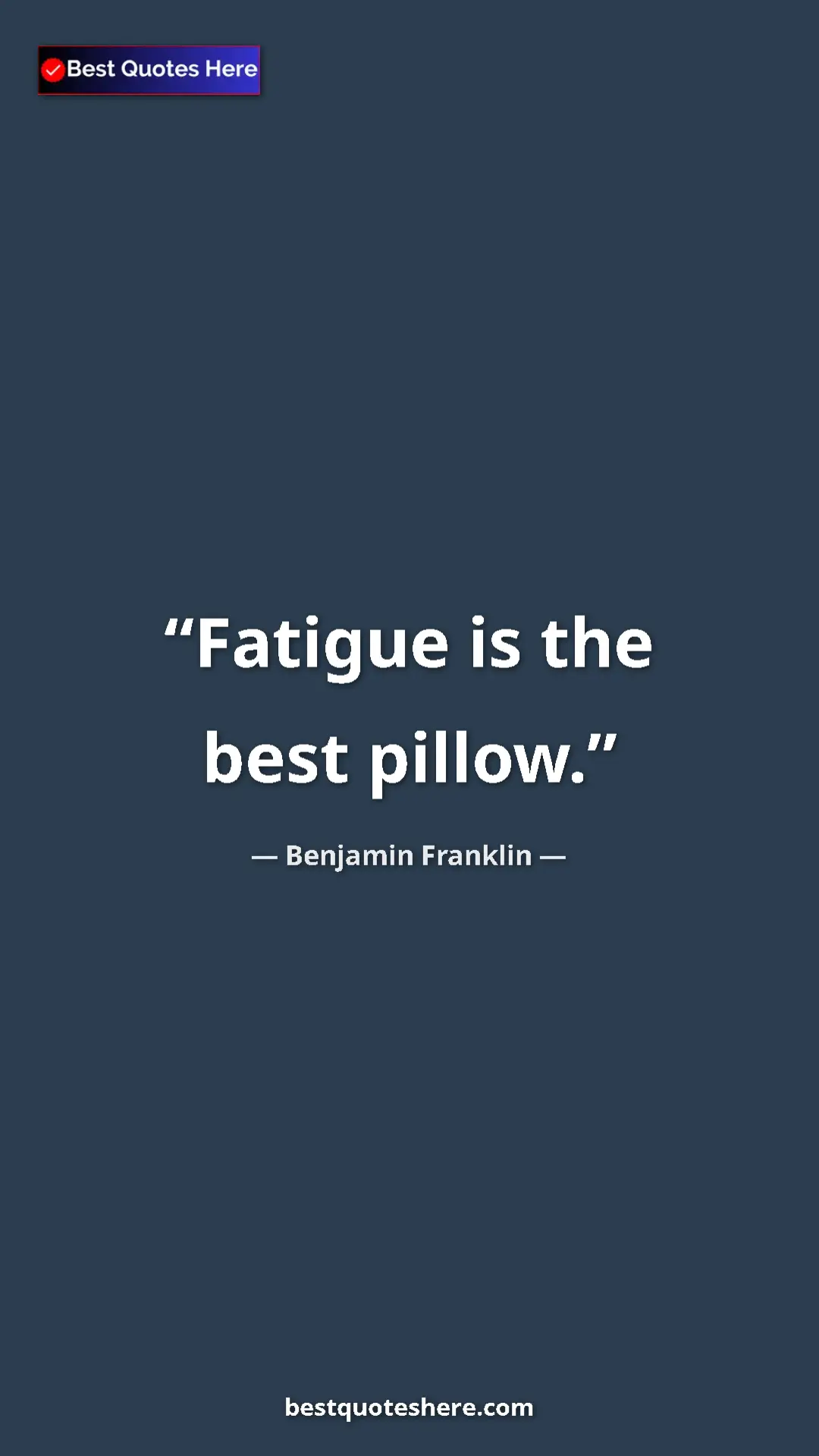 Benjamin Franklin Quote Card: "Fatigue is the best pillow." Pinterest quote poster by Benjamin Franklin: "Fatigue is the best pillow."