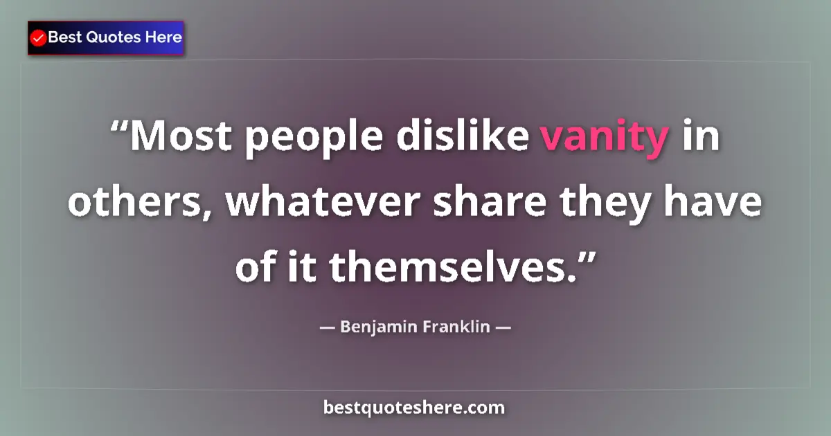 Benjamin Franklin Quote: "Most people dislike vanity in others, whatever share they..." Benjamin Franklin quote: "Most people dislike vanity in others, whatever share they..."