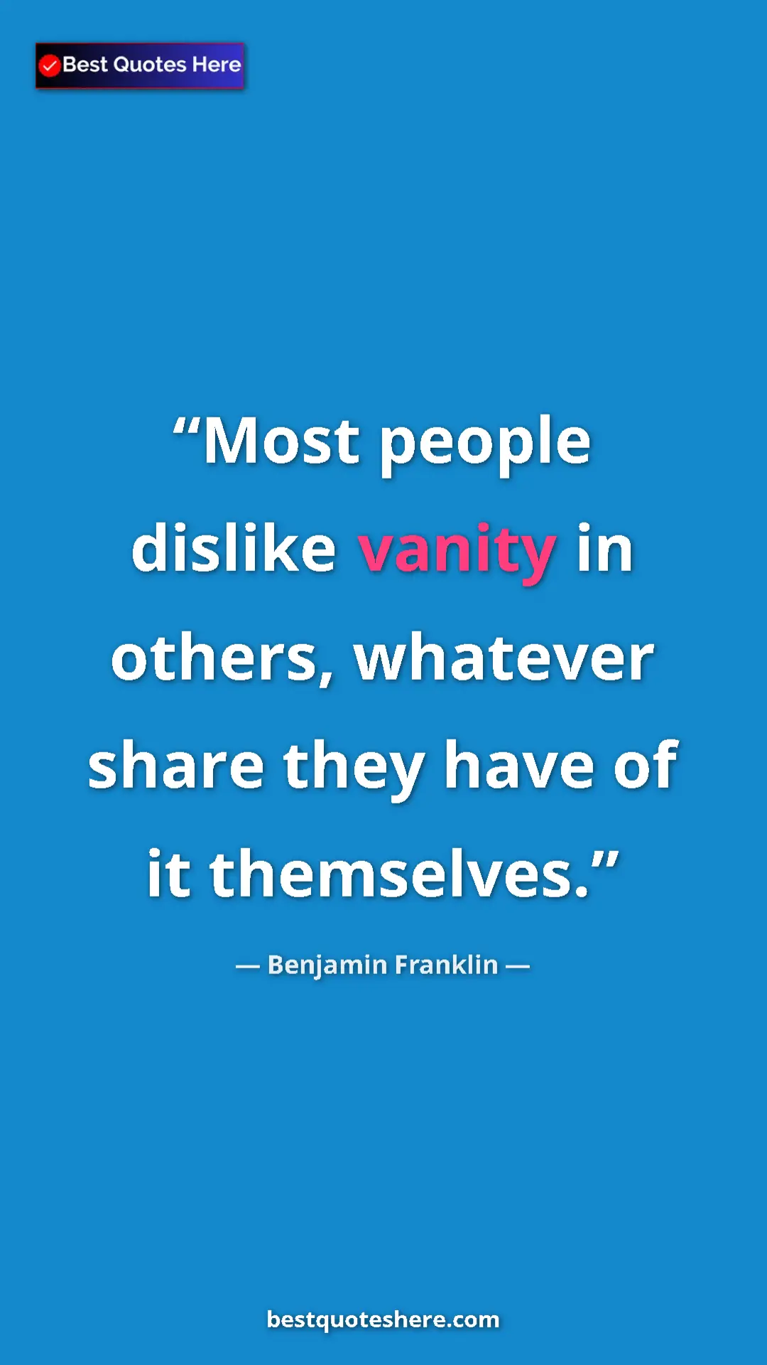 Benjamin Franklin Quote Card: "Most people dislike vanity in others, whatever share they..." Pinterest quote poster by Benjamin Franklin: "Most people dislike vanity in others, whatever share they..."