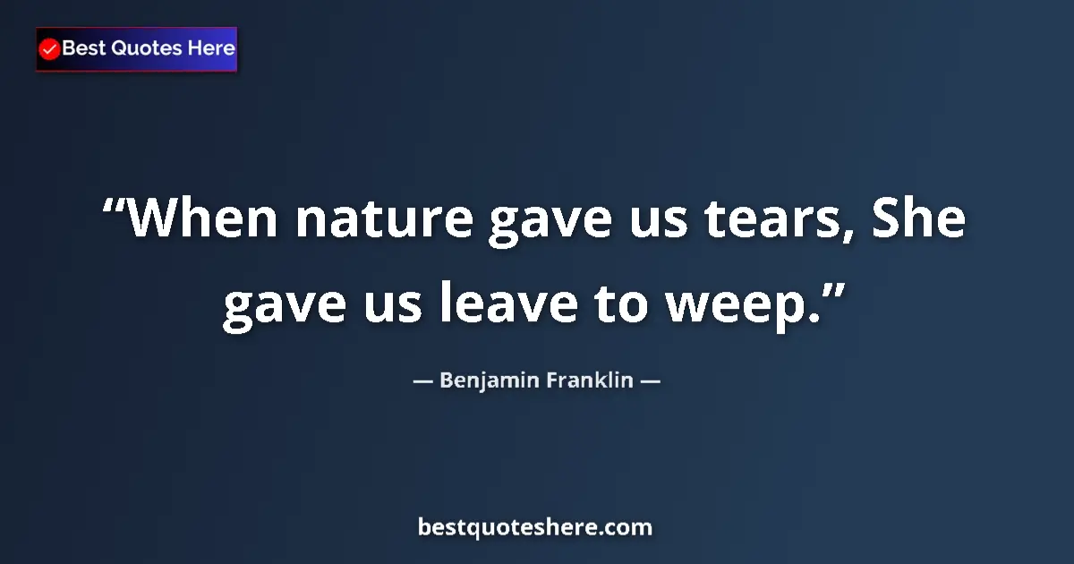 Image for the quote by Benjamin Franklin: When nature gave us tears, She gave us leave to weep....