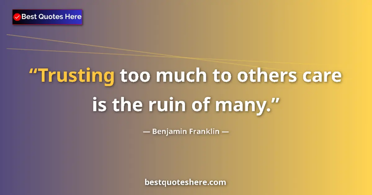 Quote by Benjamin Franklin: Trusting too much to others care is the ruin of ma