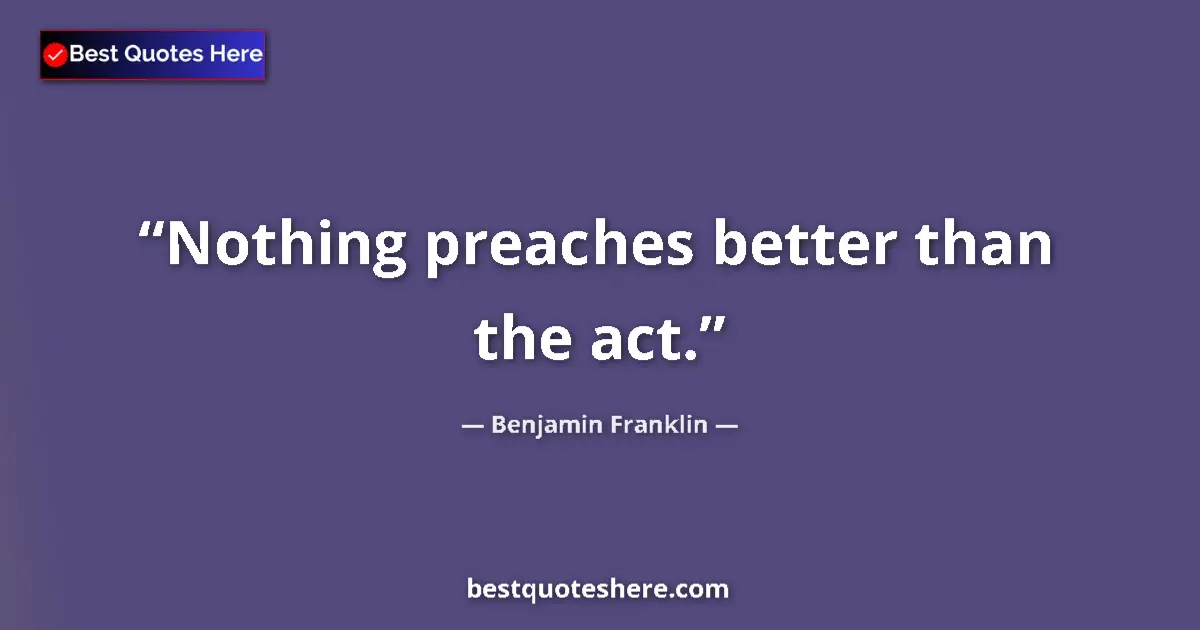 Quote by Benjamin Franklin: Nothing preaches better than the act....
