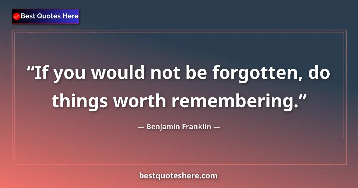 Quote by Benjamin Franklin: If you would not be forgotten, do things worth rem