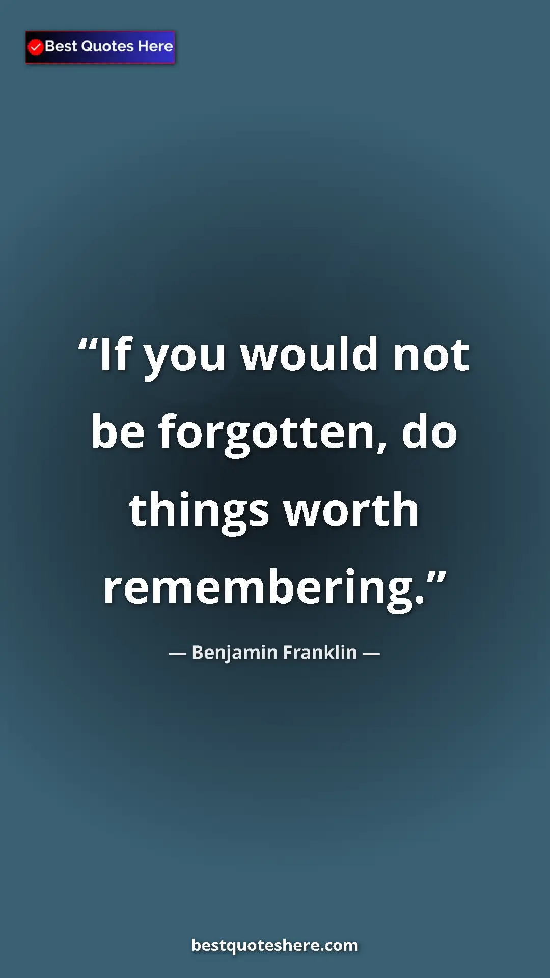 Benjamin Franklin Quote Card: "If you would not be forgotten, do things worth remembering." Pinterest quote poster by Benjamin Franklin: "If you would not be forgotten, do things worth remembering."