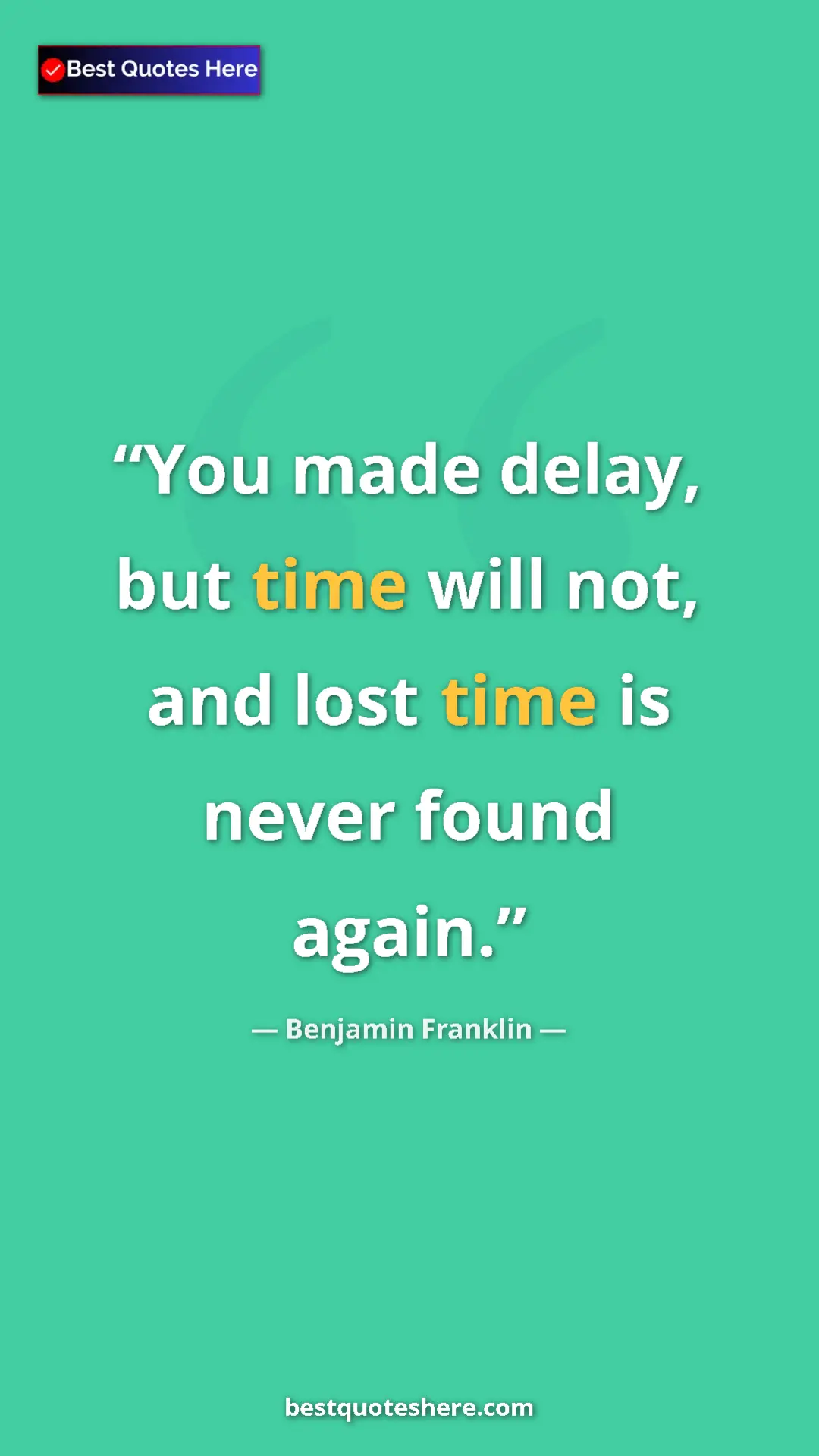 Pinterest quote poster by Benjamin Franklin: "You made delay, but time will not, and lost time is never..."