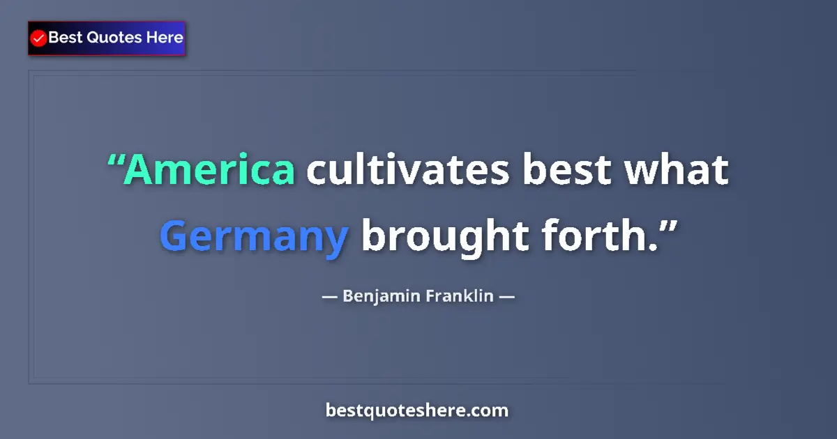 Quote by Benjamin Franklin: America cultivates best what Germany brought forth....