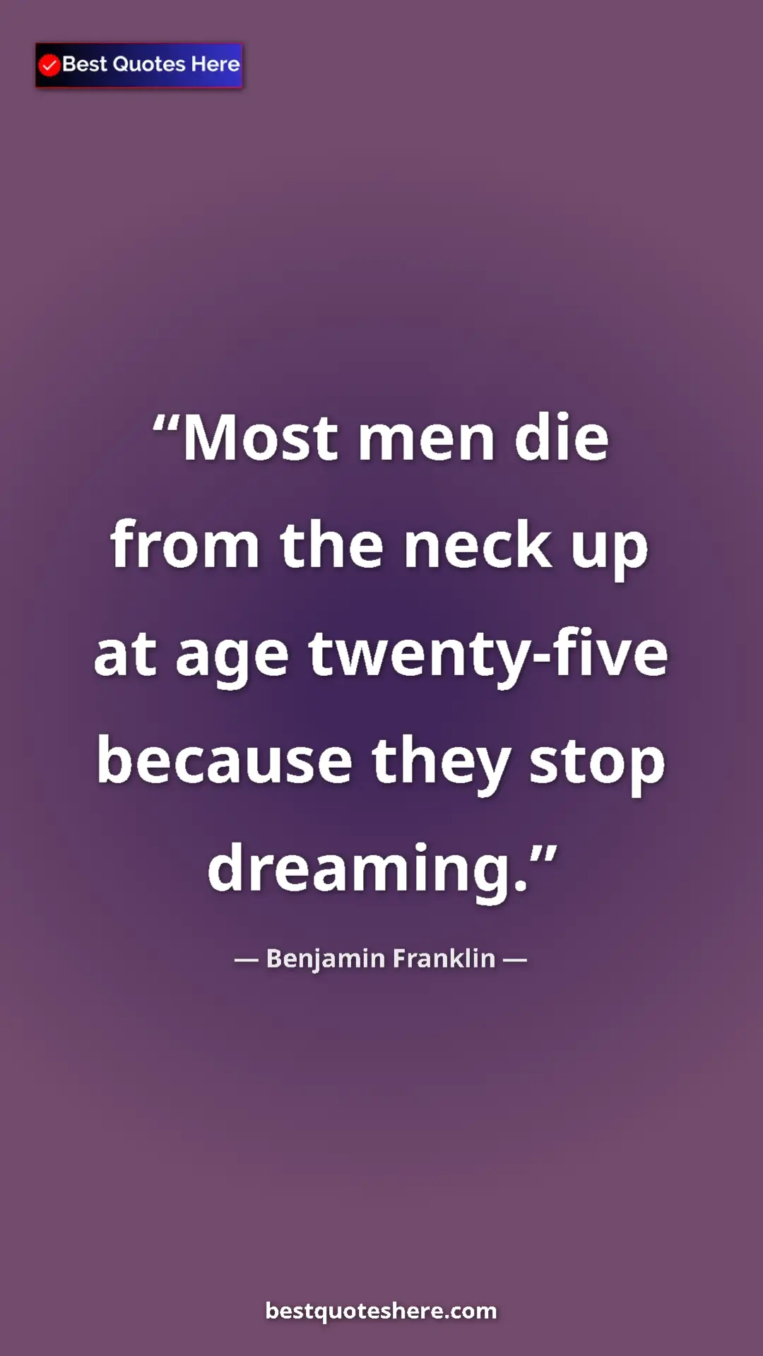 Benjamin Franklin Quote Card: "Most men die from the neck up at age twenty-five because..." Pinterest quote poster by Benjamin Franklin: "Most men die from the neck up at age twenty-five because..."