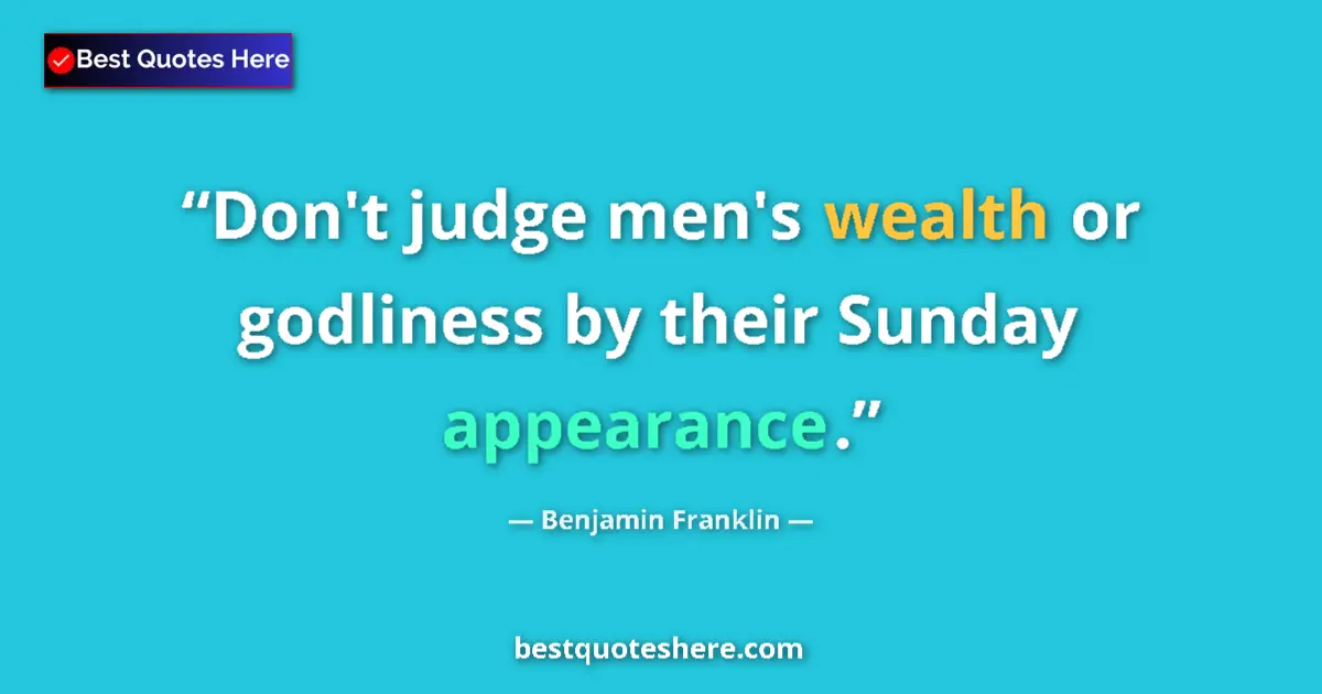 Quote by Benjamin Franklin: Don't judge men's wealth or godliness by their Sunday appearance....