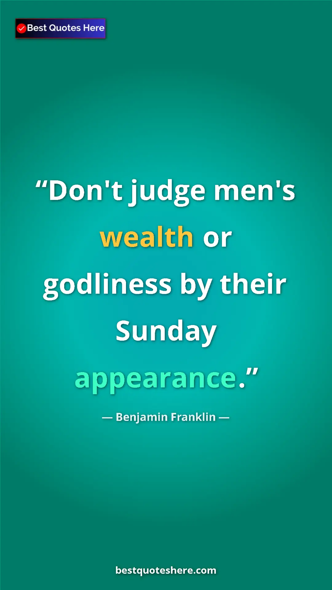 Benjamin Franklin Quote Card: "Don't judge men's wealth or godliness by their Sunday..." Pinterest quote poster by Benjamin Franklin: "Don't judge men's wealth or godliness by their Sunday..."