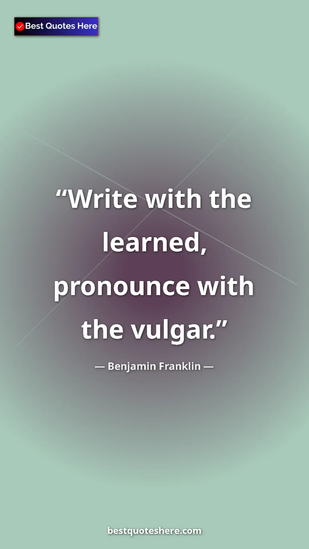 Benjamin Franklin Quote Card: "Write with the learned, pronounce with the vulgar." Pinterest quote poster by Benjamin Franklin: "Write with the learned, pronounce with the vulgar."