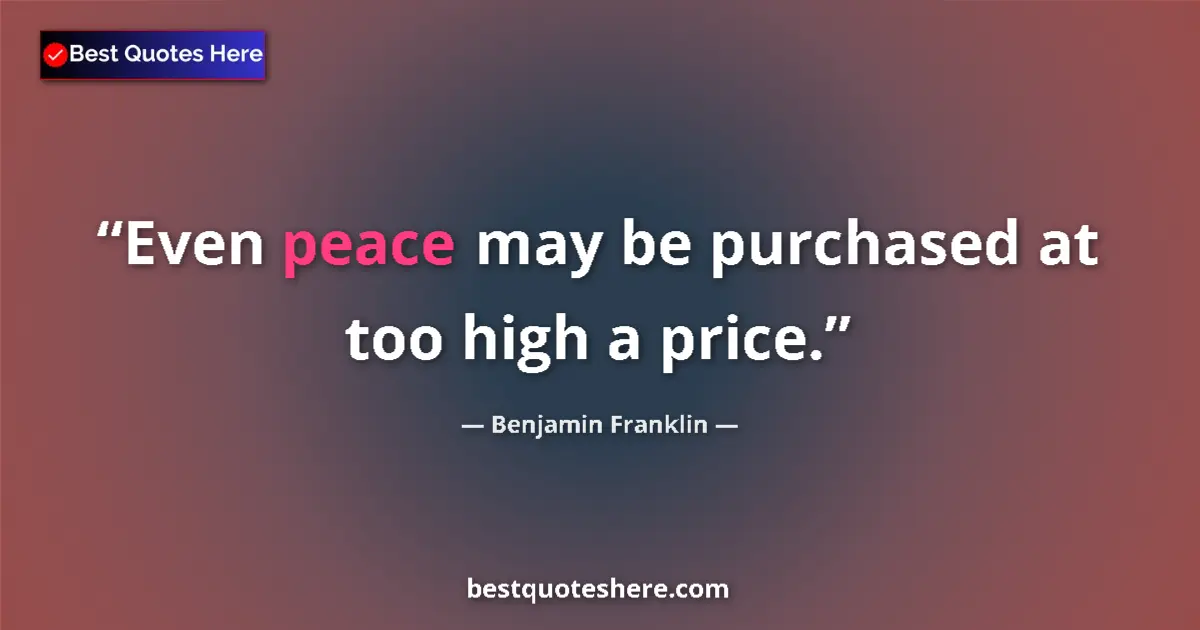 Image for the quote by Benjamin Franklin: Even peace may be purchased at too high a price....