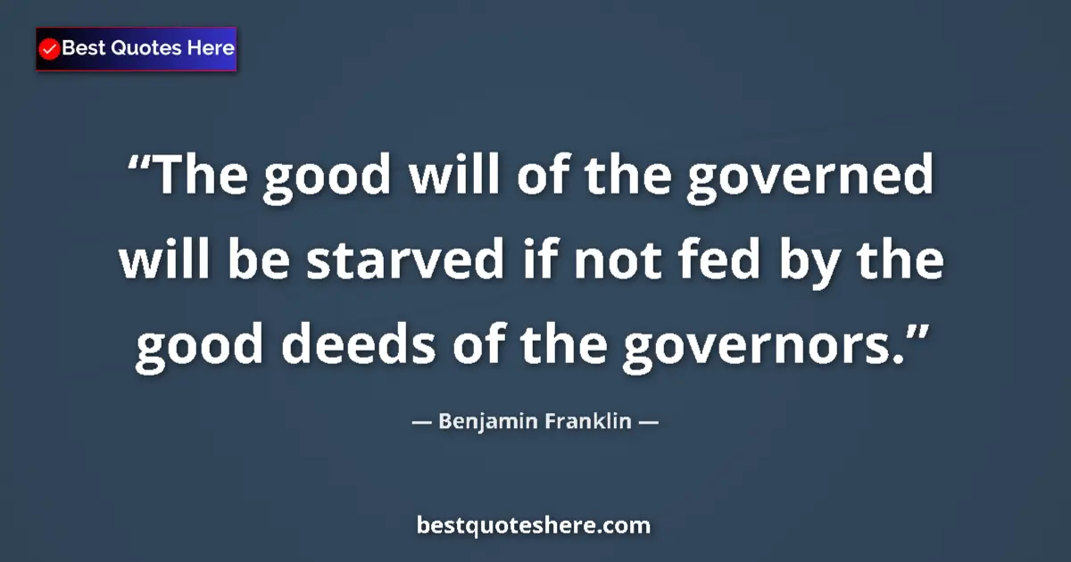 Quote by Benjamin Franklin: The good will of the governed will be starved if n