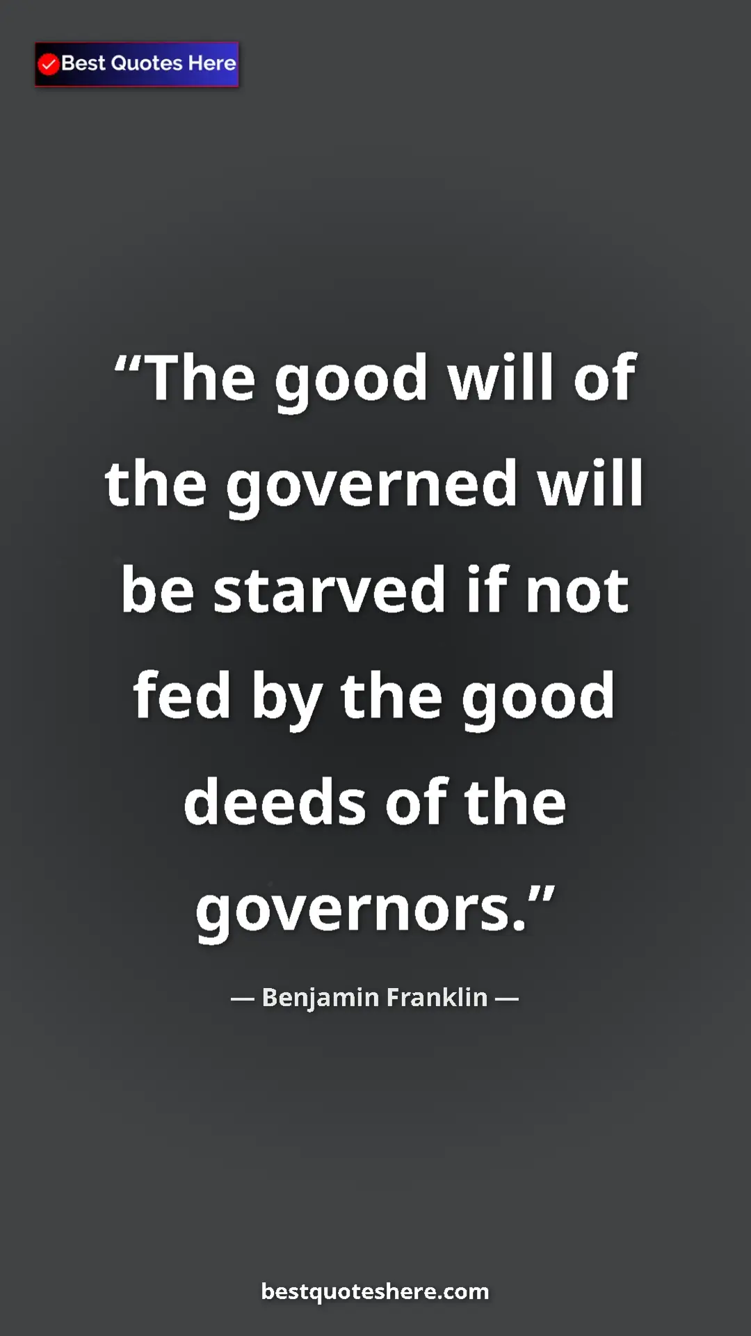 Benjamin Franklin Quote Card: "The good will of the governed will be starved if not fed by..." Pinterest quote poster by Benjamin Franklin: "The good will of the governed will be starved if not fed by..."