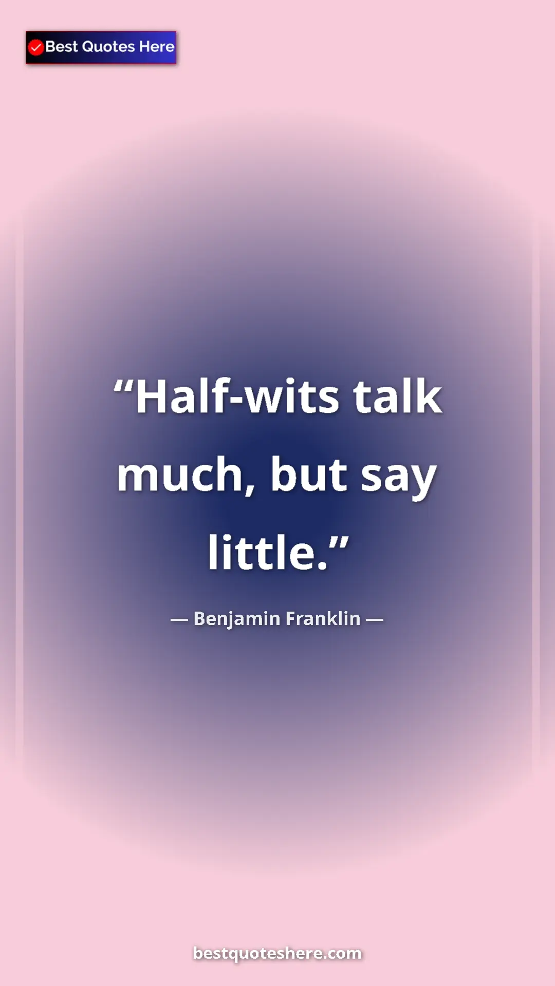 Benjamin Franklin Quote Card: "Half-wits talk much, but say little." Pinterest quote poster by Benjamin Franklin: "Half-wits talk much, but say little."