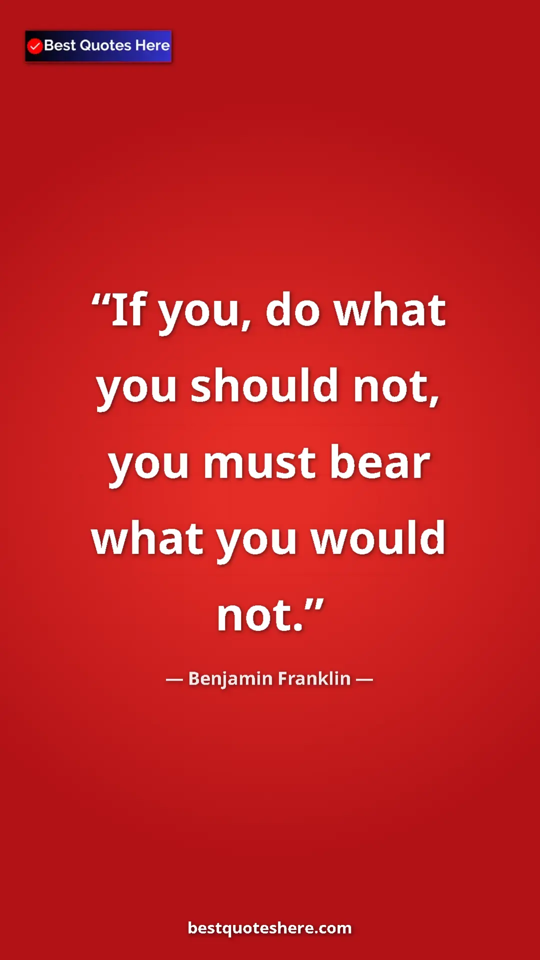 Pinterest quote poster by Benjamin Franklin: "If you, do what you should not, you must bear what you..."