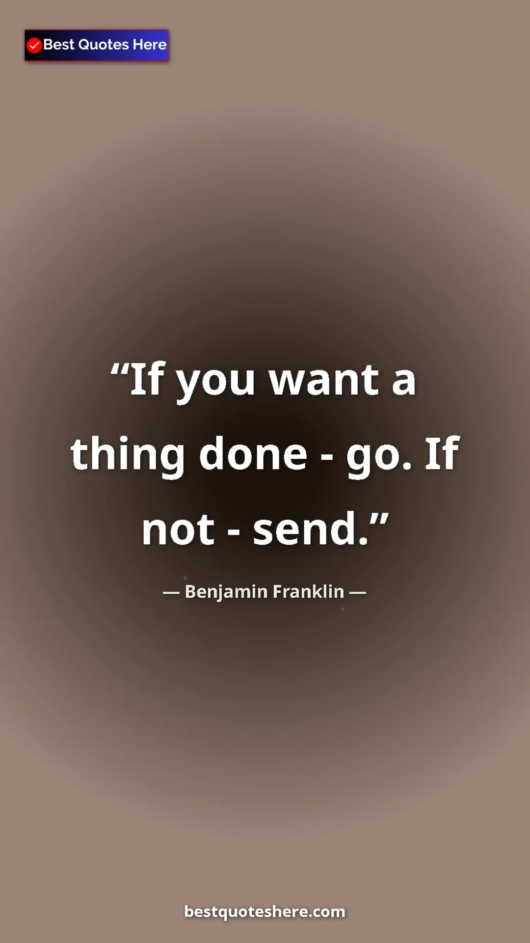Benjamin Franklin Quote Card: "If you want a thing done - go. If not - send." Pinterest quote poster by Benjamin Franklin: "If you want a thing done - go. If not - send."