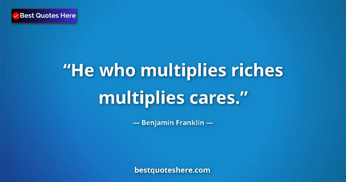 Image for the quote by Benjamin Franklin: He who multiplies riches multiplies cares....