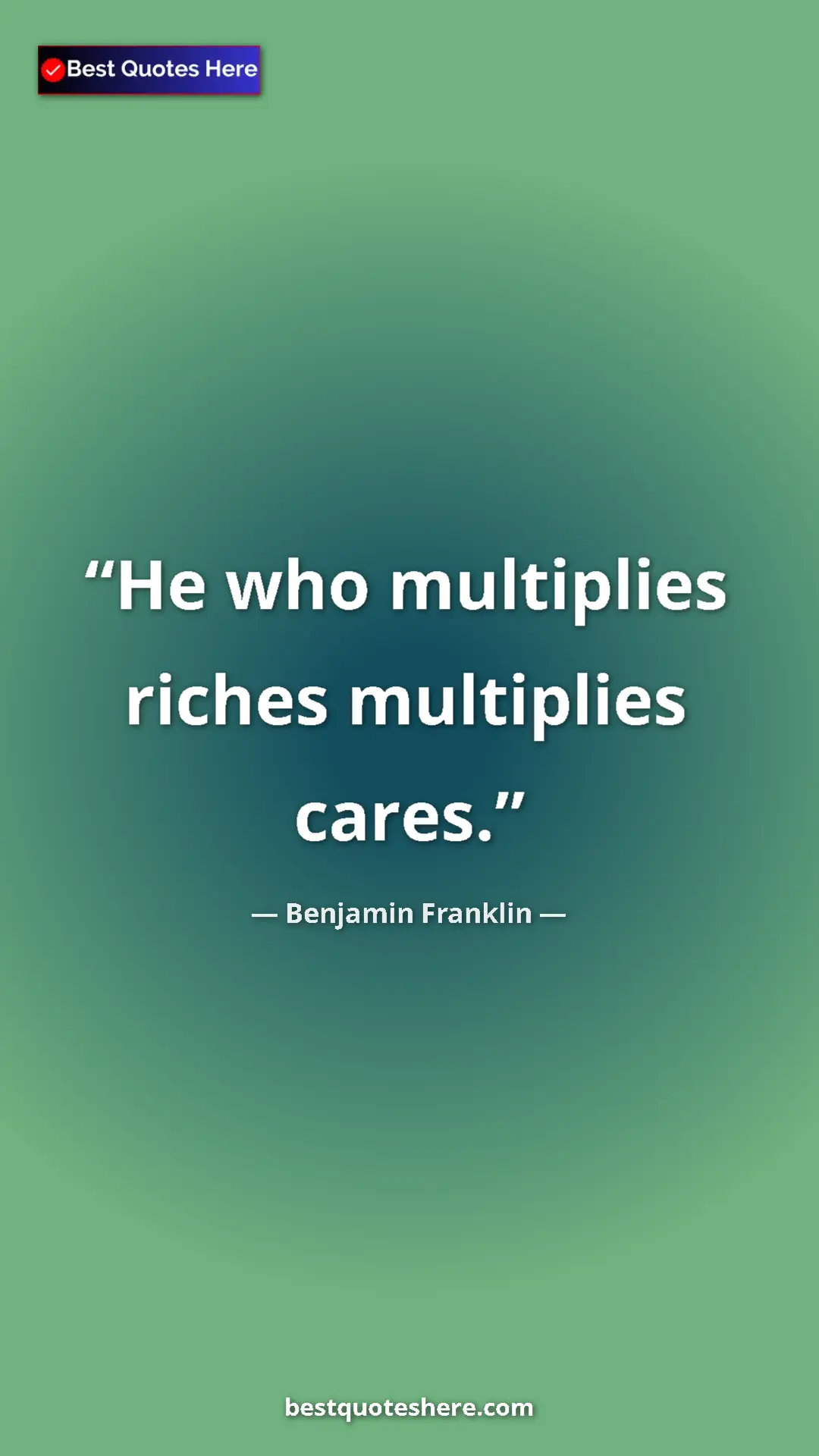 Benjamin Franklin Quote Card: "He who multiplies riches multiplies cares." Pinterest quote poster by Benjamin Franklin: "He who multiplies riches multiplies cares."