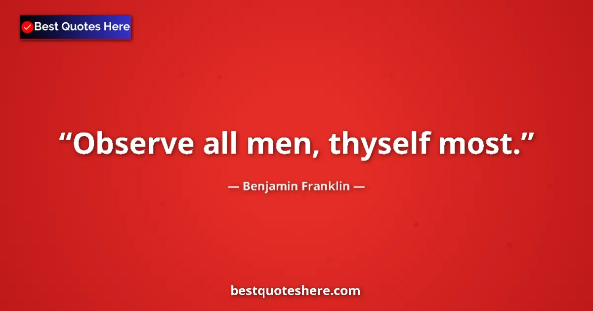 Quote by Benjamin Franklin: Observe all men, thyself most.