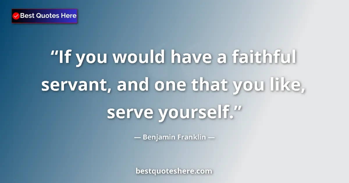Quote by Benjamin Franklin: If you would have a faithful servant, and one that you like, serve yourself....