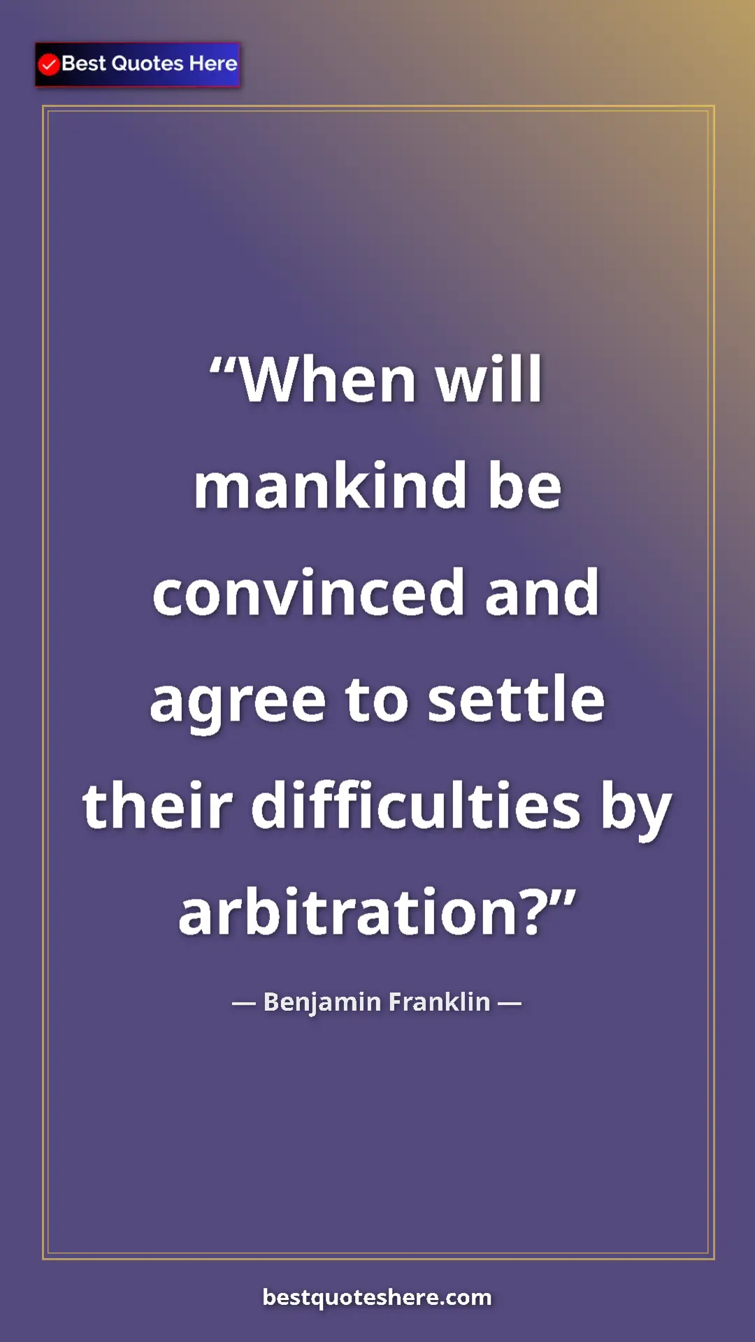 Benjamin Franklin Quote Card: "When will mankind be convinced and agree to settle their..." Pinterest quote poster by Benjamin Franklin: "When will mankind be convinced and agree to settle their..."