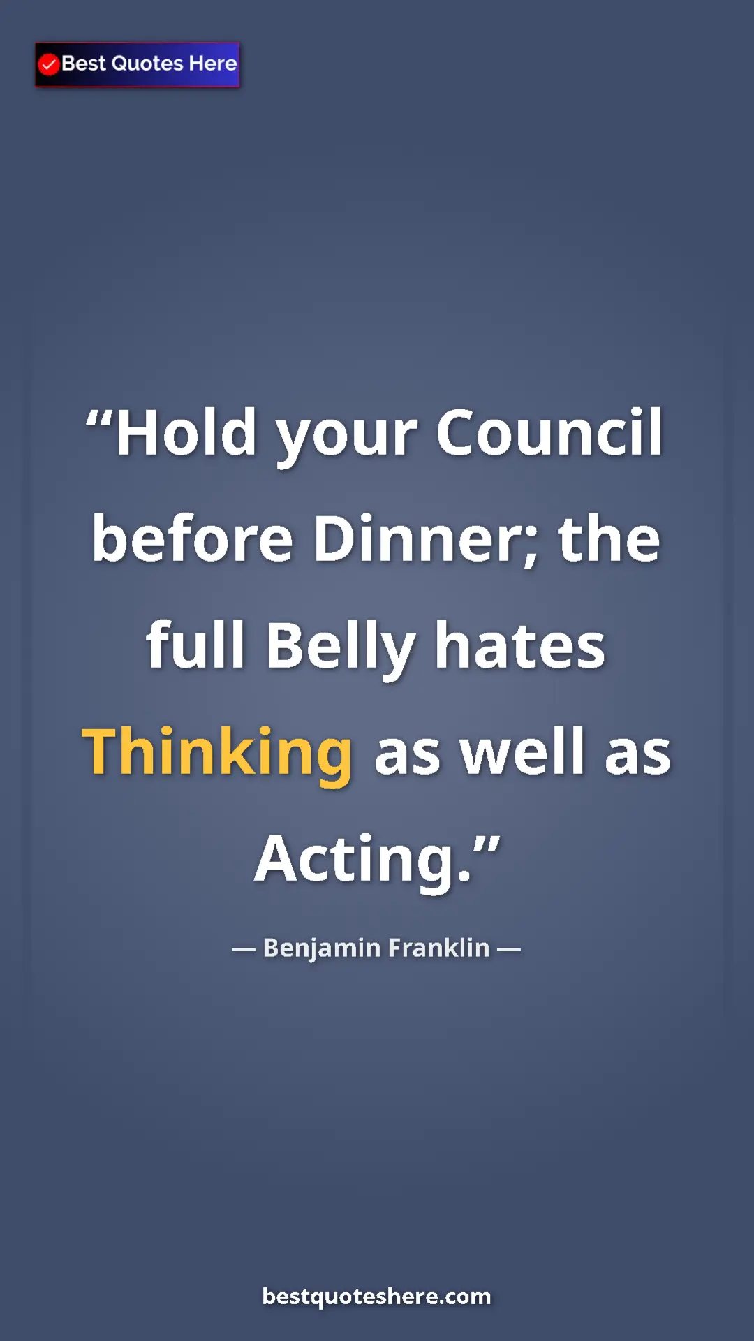 Pinterest quote poster by Benjamin Franklin: "Hold your Council before Dinner; the full Belly hates..."
