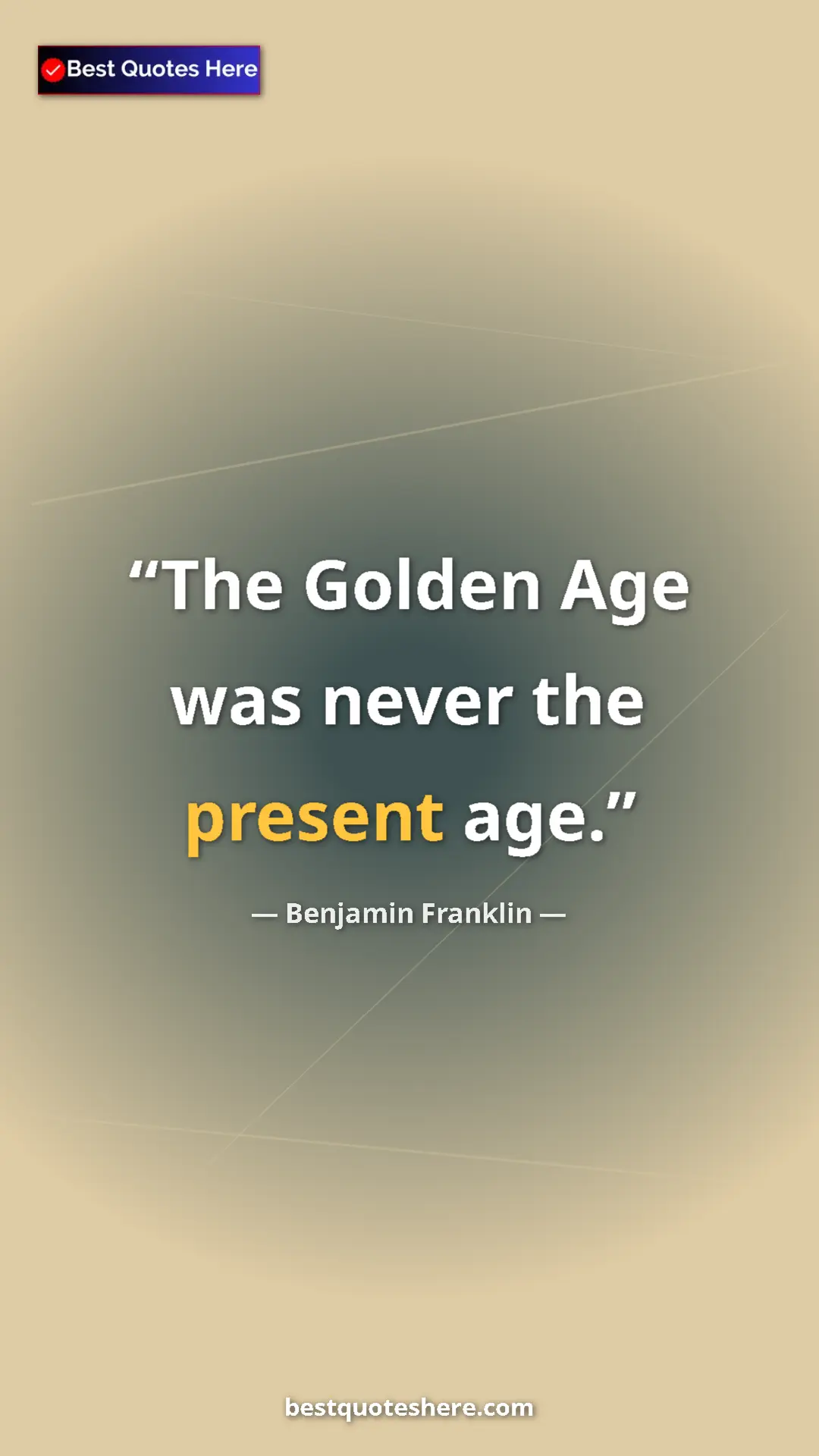 Benjamin Franklin Quote Card: "The Golden Age was never the present age." Pinterest quote poster by Benjamin Franklin: "The Golden Age was never the present age."
