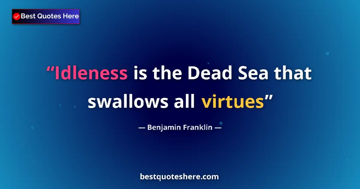 Quote by Benjamin Franklin: Idleness is the Dead Sea that swallows all virtues...