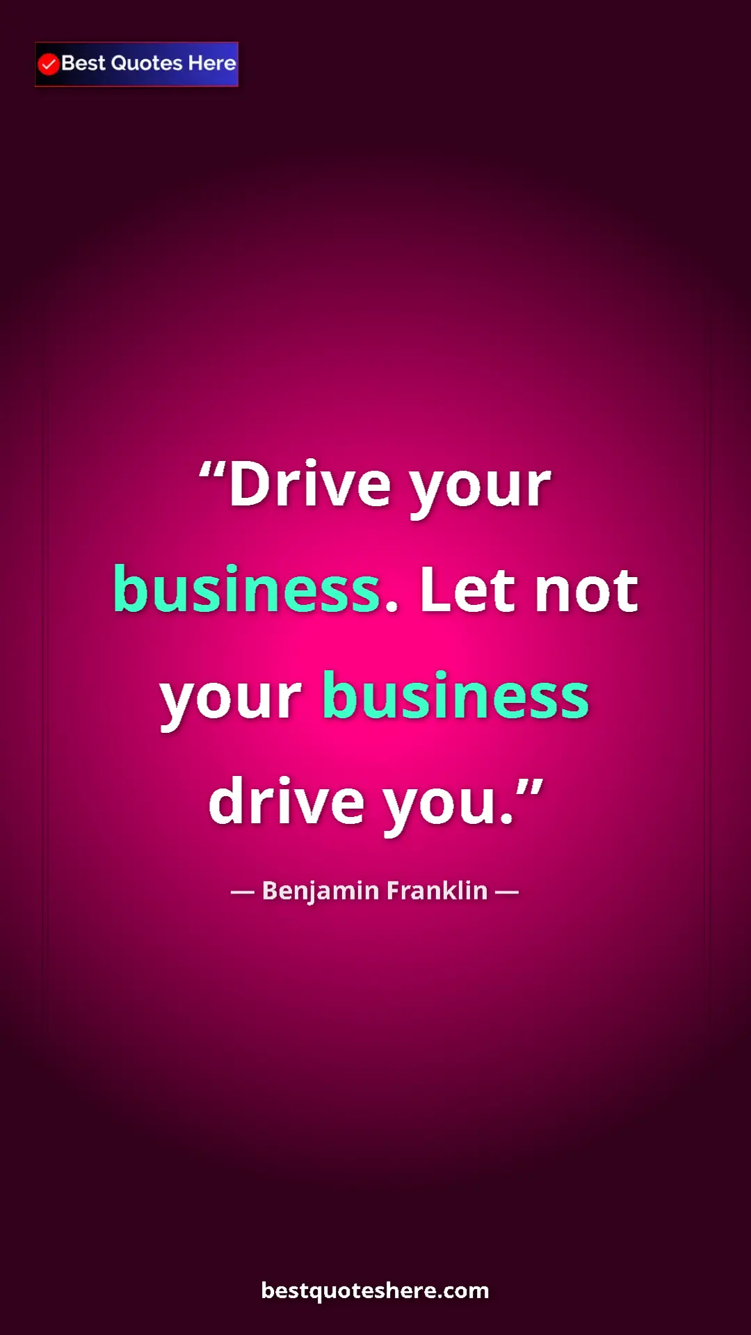 Benjamin Franklin Quote Card: "Drive your business. Let not your business drive you." Pinterest quote poster by Benjamin Franklin: "Drive your business. Let not your business drive you."